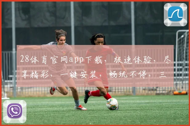 28体育官网app下载，极速体验，尽享精彩，一键安装，畅玩不停，三步到位