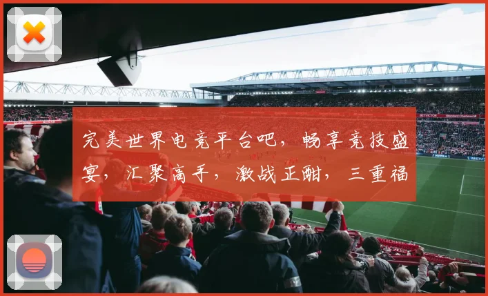完美世界电竞平台吧，畅享竞技盛宴，汇聚高手，激战正酣，三重福利等你来