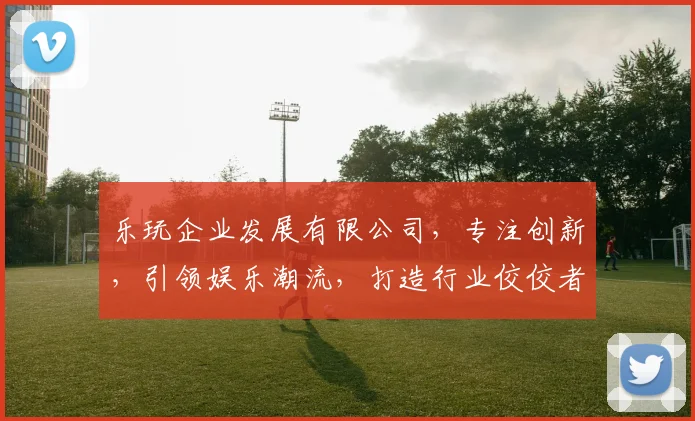 乐玩企业发展有限公司，专注创新，引领娱乐潮流，打造行业佼佼者，为您提供卓越体验。