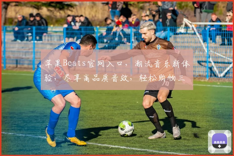 苹果Beats官网入口，潮流音乐新体验，尽享高品质音效，轻松购物三步走，惊喜不断