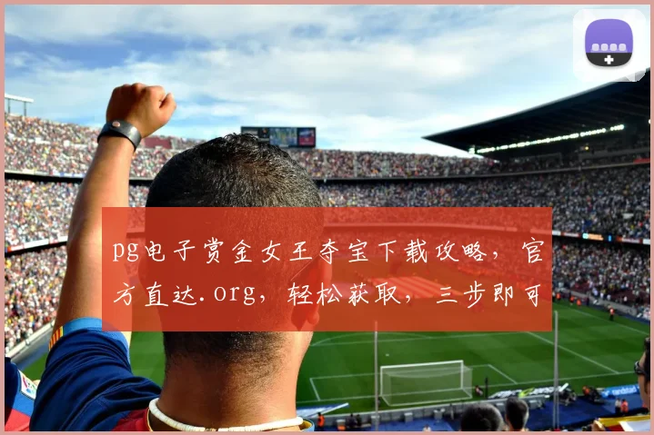 pg电子赏金女王夺宝下载攻略，官方直达.org，轻松获取，三步即可，快速体验