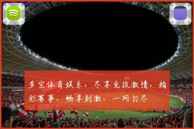 多宝体育娱乐，尽享竞技激情，精彩赛事，畅享刺激，一网打尽