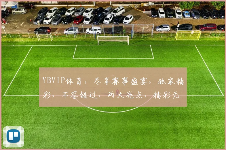 YBVIP体育，尽享赛事盛宴，独家精彩，不容错过，两大亮点，精彩无限