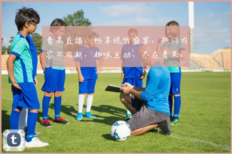 青果直播，畅享视听盛宴，热门内容不间断，趣味互动，尽在青果，不容错过，快来加入