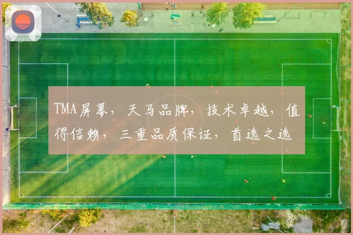 TMA屏幕，天马品牌，技术卓越，值得信赖，三重品质保证，首选之选。