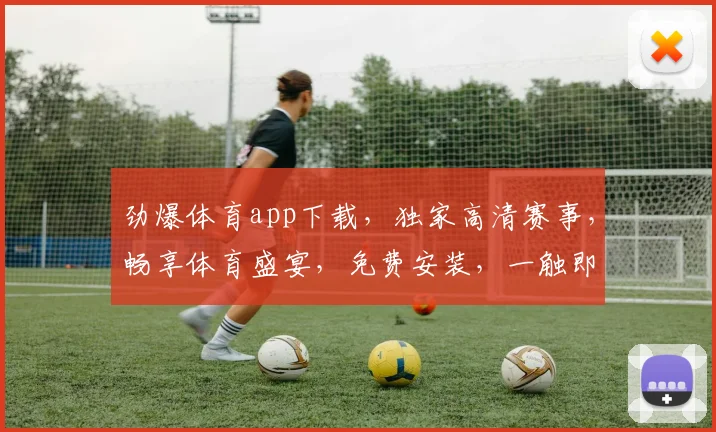 劲爆体育app下载，独家高清赛事，畅享体育盛宴，免费安装，一触即达，尽享精彩
